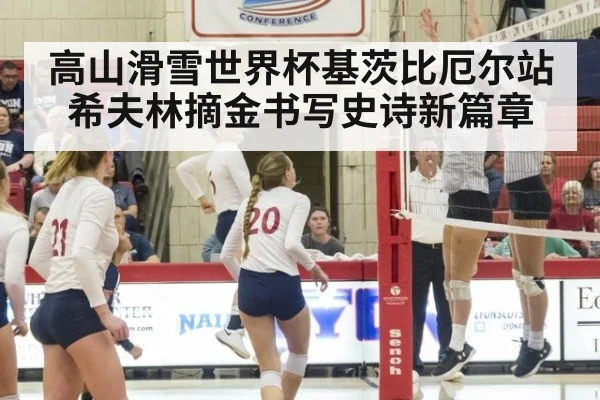 高山滑雪世界杯基茨比厄尔站希夫林摘金书写史诗新篇章
