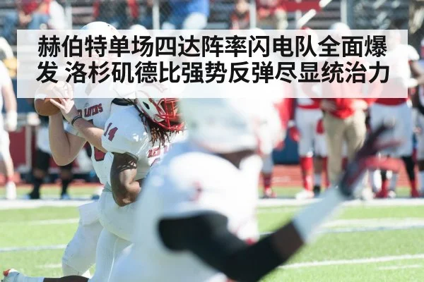 赫伯特单场四达阵率闪电队全面爆发 洛杉矶德比强势反弹尽显统治力